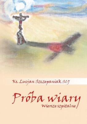 Próba wiary. Wiersze szpitalne. Autor: Lucjan Szczepaniak SCJ. SmakLiter.pl Okładka książki Próba wiary. Wiersze szpitalne
