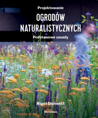 Projektowanie ogrodów naturali-stycznych. Podstawowe zasady. Autor: Dunnett Nigel. SmakLiter.pl Okładka książki Projektowanie ogrodów naturali-stycznych. Podstawowe zasady