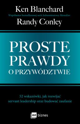 Proste prawdy o przywództwie. 52 wskazówki, jak rozwijać servant leadership oraz budować zaufanie. Autor: Ken Blanchard, Randy Conley. SmakLiter.pl Okładka książki Proste prawdy o przywództwie. 52 wskazówki, jak rozwijać servant leadership oraz budować zaufanie