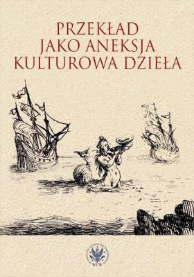 Przekład jako aneksja kulturowa dzieła. Autor: Opracowanie zbiorowe. SmakLiter.pl Okładka książki Przekład jako aneksja kulturowa dzieła
