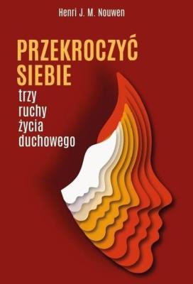 Przekroczyć siebie. Trzy ruchy życia duchowego. Autor: Nouwen Henri J.M.. SmakLiter.pl Okładka książki Przekroczyć siebie. Trzy ruchy życia duchowego