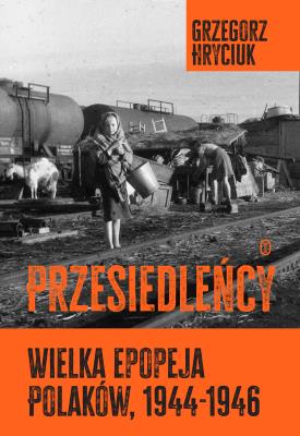 Okładka książki Przesiedleńcy. Wielka epopeja Polaków (1944-1946)