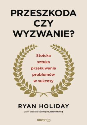 Okładka książki Przeszkoda czy wyzwanie? Stoicka sztuka przekuwania problemów w sukcesy wyd. 2