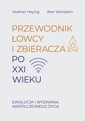 Przewodnik łowcy i zbieracza po XXI wieku. Ewolucja i wyzwania współczesnego życia. Autor: Heying Heather, Weinstein Bret. SmakLiter.pl Okładka książki Przewodnik łowcy i zbieracza po XXI wieku. Ewolucja i wyzwania współczesnego życia