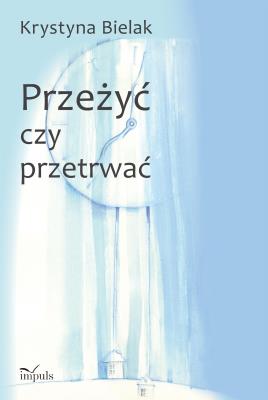 Przeżyć czy przetrwać?. Autor: Krystyna Bielak. SmakLiter.pl Okładka książki Przeżyć czy przetrwać?
