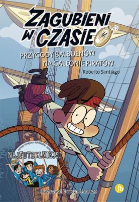 Przygody Balbuenów na galeonie piratów. Zagubieni w czasie. Tom 4. Autor: Santiago Roberto. SmakLiter.pl Okładka książki Przygody Balbuenów na galeonie piratów. Zagubieni w czasie. Tom 4