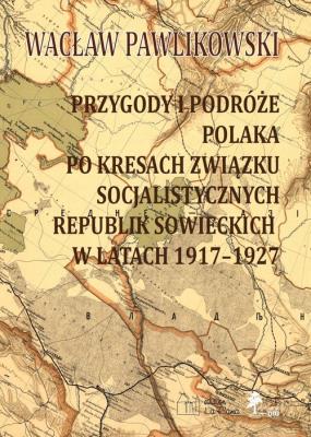 Przygody i podróże polaka na kresach zwiazku socjalistycznych sowieckich republik w latach 1917-1927. Autor: Pawlikowski Wacław. SmakLiter.pl Okładka książki Przygody i podróże polaka na kresach zwiazku socjalistycznych sowieckich republik w latach 1917-1927