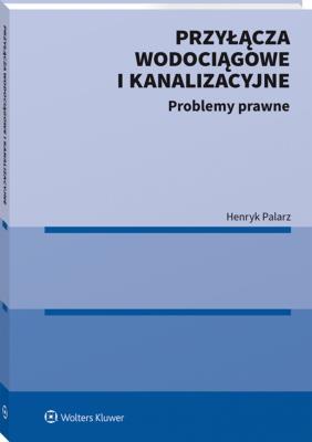 Przyłącza wodociągowe i kanalizacyjne. Problemy prawne. Autor: Palarz Henryk. SmakLiter.pl Okładka książki Przyłącza wodociągowe i kanalizacyjne. Problemy prawne