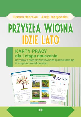 Przyszła Wiosna Idzie Lato Karty pracy dla I etapu nauczania uczniów z niepełnosprawnością intelektualną w stopniu umiarkowanym. Autor: Naprawa Renata, Alicja Tanajewska. SmakLiter.pl Okładka książki Przyszła Wiosna Idzie Lato Karty pracy dla I etapu nauczania uczniów z niepełnosprawnością intelektualną w stopniu umiarkowanym