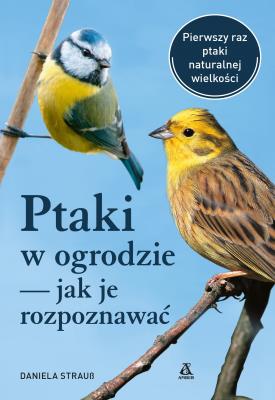 Ptaki w ogrodzie – jak je rozpoznawać wyd. 2023. Autor: Daniela Strauss. SmakLiter.pl Okładka książki Ptaki w ogrodzie – jak je rozpoznawać wyd. 2023