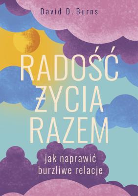 Radość życia razem. Jak naprawić burzliwe relacje. Autor: David D. Burns. SmakLiter.pl Okładka książki Radość życia razem. Jak naprawić burzliwe relacje