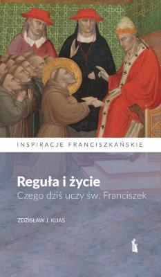 Reguła i życie. Czego dziś uczy św. Franciszek. Autor: Zdzisław J. Kijas. SmakLiter.pl Okładka książki Reguła i życie. Czego dziś uczy św. Franciszek