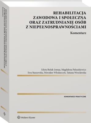 Rehabilitacja zawodowa i społeczna oraz zatrudnianie osób z niepełnosprawnościami. Komentarz. Autor: Staszewska Ewa, Włodarczyk Mirosław, Paluszkiewicz Magdalena, Bielak-Jomaa Edyta, Wrocławska Tatiana. SmakLiter.pl Okładka książki Rehabilitacja zawodowa i społeczna oraz zatrudnianie osób z niepełnosprawnościami. Komentarz
