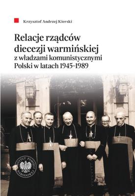 Okładka książki Relacje rządców diecezji warmińskiej z władzami komunistycznymi Polski w latach 1945-1989