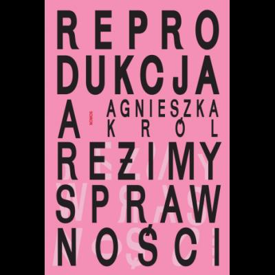 Reprodukcja a reżimy sprawności. O macierzyństwie, bezdzietności i niezależnym życiu kobiet z niepełnosprawnościami. Autor: Król Agnieszka. SmakLiter.pl Okładka książki Reprodukcja a reżimy sprawności. O macierzyństwie, bezdzietności i niezależnym życiu kobiet z niepełnosprawnościami