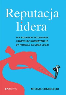 Reputacja lidera. Jak budować wizerunek i rozwijać kompetencje, by porwać za sobą ludzi. Autor: Chmielecki Michał. SmakLiter.pl Okładka książki Reputacja lidera. Jak budować wizerunek i rozwijać kompetencje, by porwać za sobą ludzi
