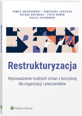 Restrukturyzacja. Jak wprowadzać zmiany z korzyścią dla organizacji i pracowników. Autor: Paweł Gniazdowski, Maciej Mianowski, Piotr Kuron, Agnieszka Jagiełka, Milena Kosińska. SmakLiter.pl Okładka książki Restrukturyzacja. Jak wprowadzać zmiany z korzyścią dla organizacji i pracowników