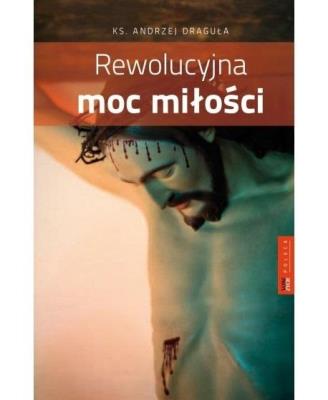 Rewolucyjna moc miłości. Autor: ks. Andrzej Draguła. SmakLiter.pl Okładka książki Rewolucyjna moc miłości