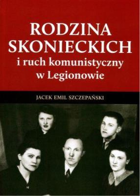 Rodzina Skoneckich i ruch komunistyczny w Legionowie. Autor: Szczepański Jacek Emil. SmakLiter.pl Okładka książki Rodzina Skoneckich i ruch komunistyczny w Legionowie