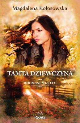 Rodzinne sekrety T.1 Tamta dziewczyna. Autor: Magdalena Kołosowska. SmakLiter.pl Okładka książki Rodzinne sekrety T.1 Tamta dziewczyna