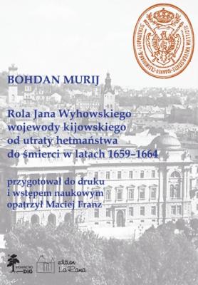 Rola Jana Wyhowskiego wojewody kijowskiego od utraty hetmaństwa do śmierci w latach 1659-1664. Autor: Franz Maciej. SmakLiter.pl Okładka książki Rola Jana Wyhowskiego wojewody kijowskiego od utraty hetmaństwa do śmierci w latach 1659-1664