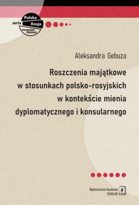 Roszczenia majątkowe w stosunkach polsko-rosyjskich w kontekście mienia dyplomatycznego i konsularnego. Autor: Gebuza Aleksandra. SmakLiter.pl Okładka książki Roszczenia majątkowe w stosunkach polsko-rosyjskich w kontekście mienia dyplomatycznego i konsularnego
