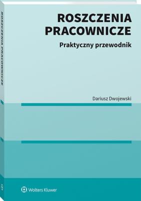Roszczenia pracownicze. Praktyczny przewodnik. Autor: Dwojewski Dariusz. SmakLiter.pl Okładka książki Roszczenia pracownicze. Praktyczny przewodnik