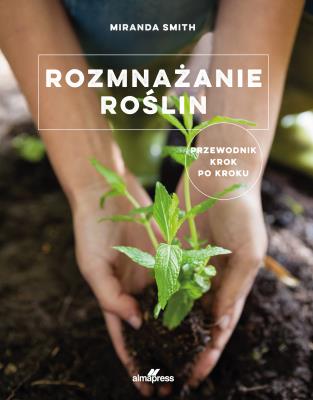 Rozmnażanie roślin. Autor: Smith Miranda. SmakLiter.pl Okładka książki Rozmnażanie roślin