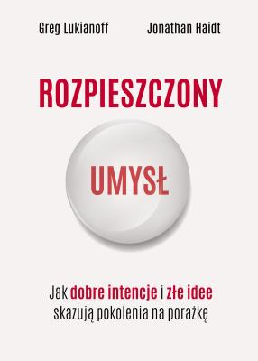 Rozpieszczony umysł. Jak dobre intencje i złe idee skazują pokolenia na porażkę. Autor: Lukianoff Greg, Haidt Jonathan. SmakLiter.pl Okładka książki Rozpieszczony umysł. Jak dobre intencje i złe idee skazują pokolenia na porażkę