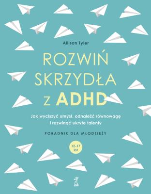 Okładka książki Rozwiń skrzydła z ADHD. Jak wyciszyć umysł, odnaleźć równowagę i rozwinąć ukryte talenty