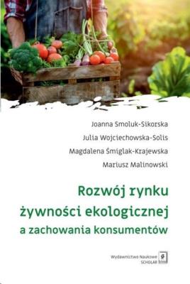 Rozwój rynku żywności ekologicznej a zachowania konsumentów. Autor: Smoluk-Sikorska Joanna, Wojciechowska-Solis Julia, Śmiglak-Krajewska Magdalena, Malinowski Mariusz. SmakLiter.pl Okładka książki Rozwój rynku żywności ekologicznej a zachowania konsumentów