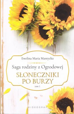 Saga rodziny z Ogrodowej Tom 1. Słoneczniki po burzy (wyd. 2022). Autor: Mantycka  Ewelina Maria. SmakLiter.pl Okładka książki Saga rodziny z Ogrodowej Tom 1. Słoneczniki po burzy (wyd. 2022)