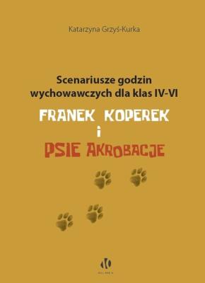 Scenariusze godzin wychowawczych dla klas IV-VI. Franek Koperek i psie akrobacje. Autor: Grzyś-Kurka Katarzyna. SmakLiter.pl Okładka książki Scenariusze godzin wychowawczych dla klas IV-VI. Franek Koperek i psie akrobacje