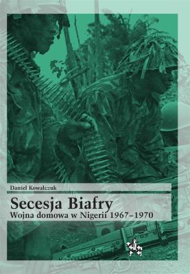 Okładka książki Secesja Biafry. Wojna domowa w Nigerii 1967-1970