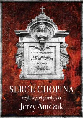 Serce Chopina, czyli węzeł gordyjski. Autor: Antczak Jerzy. SmakLiter.pl Okładka książki Serce Chopina, czyli węzeł gordyjski