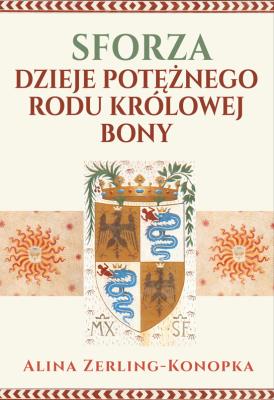 Sforza. Dzieje potężnego rodu królowej Bony. Autor: Zerling-Konopka Alina. SmakLiter.pl Okładka książki Sforza. Dzieje potężnego rodu królowej Bony