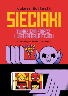 Sieciaki. Twarzozmieniacz i wielka gala fejmu. Autor: Łukasz Wojtasik. SmakLiter.pl Okładka książki Sieciaki. Twarzozmieniacz i wielka gala fejmu