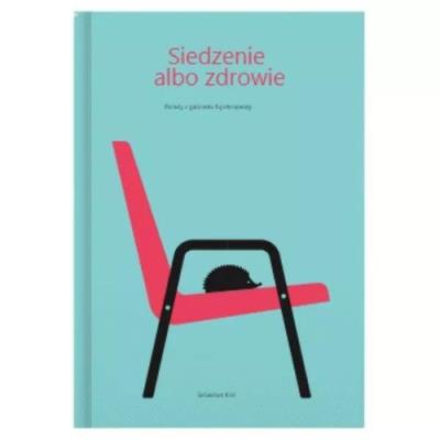 Siedzenie albo zdrowie. Porady z gabinetu fizjoterapeuty. Autor: Król Sebastian. SmakLiter.pl Okładka książki Siedzenie albo zdrowie. Porady z gabinetu fizjoterapeuty
