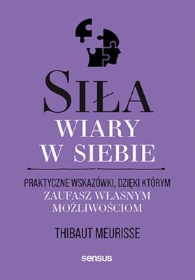 Okładka książki Siła wiary w siebie. Praktyczne wskazówki, dzięki którym zaufasz własnym możliwościom
