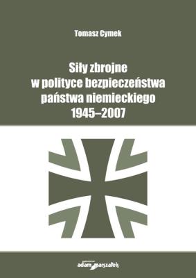 Okładka książki Siły zbrojne w polityce bezpieczeństwa państwa niemieckiego 1945-2007