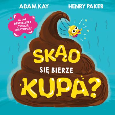 Skąd się bierze kupa?. Autor: Adam Kay, Henry Paker. SmakLiter.pl Okładka książki Skąd się bierze kupa?