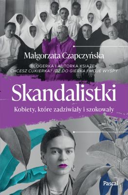Skandalistki. Kobiety, które zadziwiały i szokowały. Autor: Małgorzata Czapczyńska. SmakLiter.pl Okładka książki Skandalistki. Kobiety, które zadziwiały i szokowały