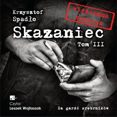 Skazaniec Tom 3 Za garść srebrników - Audiobook. Autor: Krzysztof Spadło. SmakLiter.pl Okładka książki Skazaniec Tom 3 Za garść srebrników - Audiobook