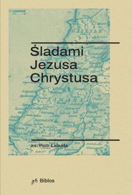 Śladami Jezusa Chrystusa. Autor: Łabuda Piotr. SmakLiter.pl Okładka książki Śladami Jezusa Chrystusa