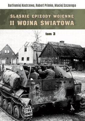 Śląskie epizody wojenne Druga wojna światowa Tom 3. Autor: Bartłomiej Kostrzewa, Primke Robert, Maciej Szczerepa. SmakLiter.pl Okładka książki Śląskie epizody wojenne Druga wojna światowa Tom 3