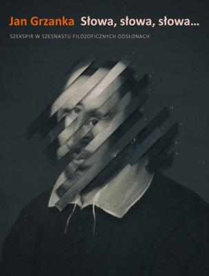 Słowa, słowa, słowa...Szekspir w szesnastu filozoficznych odsłonach. Autor: Grzanka Jan. SmakLiter.pl Okładka książki Słowa, słowa, słowa...Szekspir w szesnastu filozoficznych odsłonach
