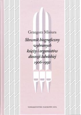 Słownik Biograficzny wybranych księży i organistów diecezji lubelskiej 1906-1992. Autor: MISIURA GRZEGORZ. SmakLiter.pl Okładka książki Słownik Biograficzny wybranych księży i organistów diecezji lubelskiej 1906-1992