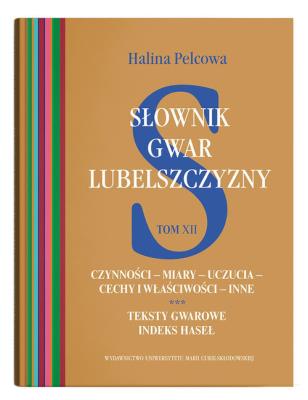 Słownik gwar Lubelszczyzny Tom 12 Czynności – miary – uczucia – cechy i właściwości – inne. Teksty. Autor: Pelcowa Halina. SmakLiter.pl Okładka książki Słownik gwar Lubelszczyzny Tom 12 Czynności – miary – uczucia – cechy i właściwości – inne. Teksty
