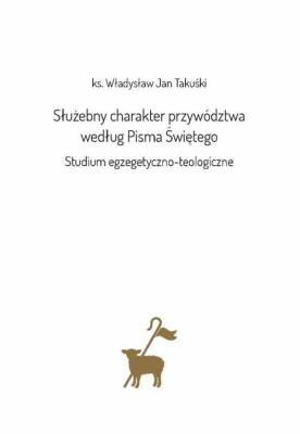 Służebny charakter przywództwa wesług Pisma Św.. Autor: Władysław Jan Takuśki. SmakLiter.pl Okładka książki Służebny charakter przywództwa wesług Pisma Św.