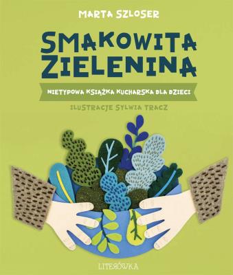 Smakowita zielenina. Nietypowa książka kucharska dla dzieci. Autor: Marta Szloser. SmakLiter.pl Okładka książki Smakowita zielenina. Nietypowa książka kucharska dla dzieci